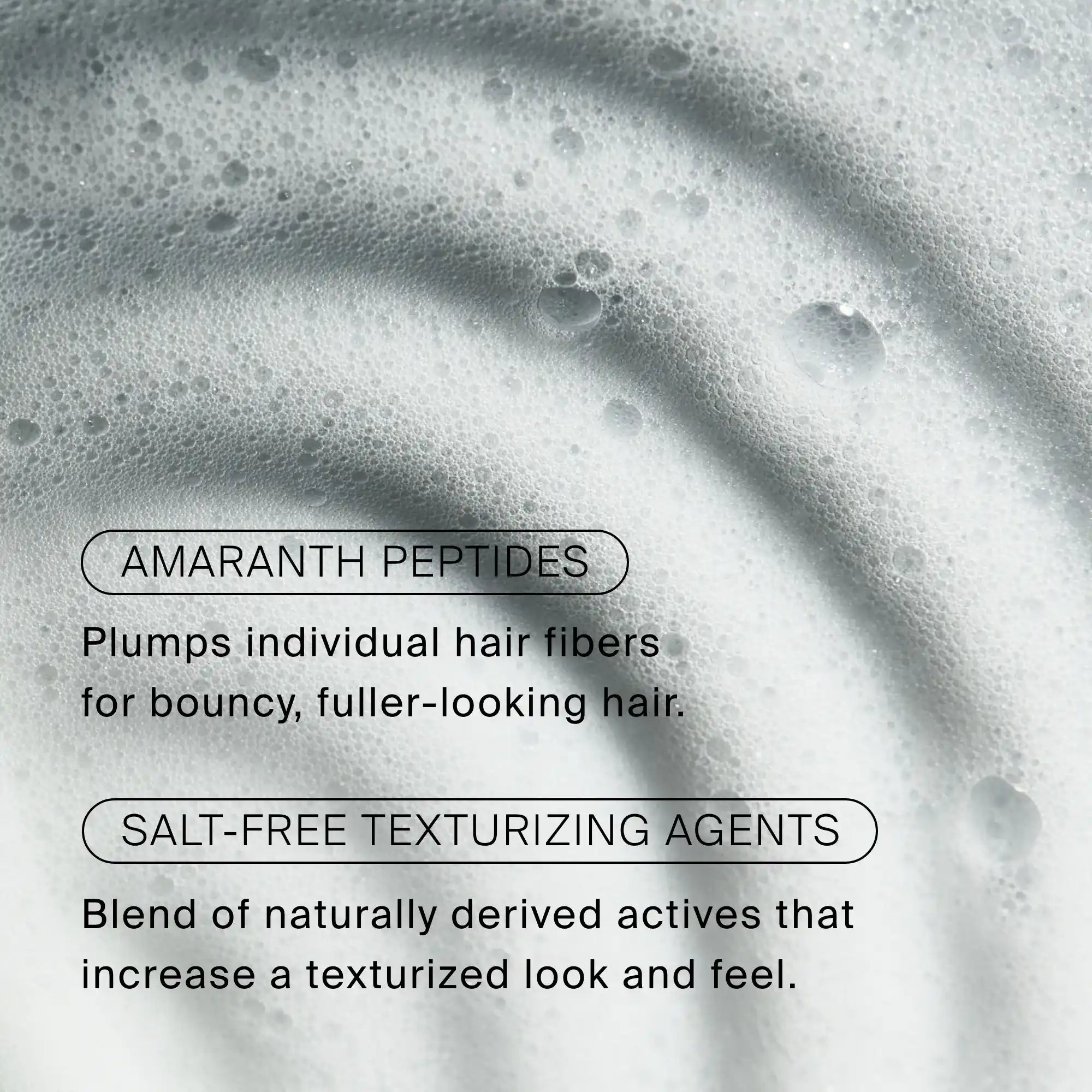 Close-up of Full Texturizing Foam bubbles featuring amaranth peptides to revive hair texture and salt-free agents to style for a fuller, more texturized look.