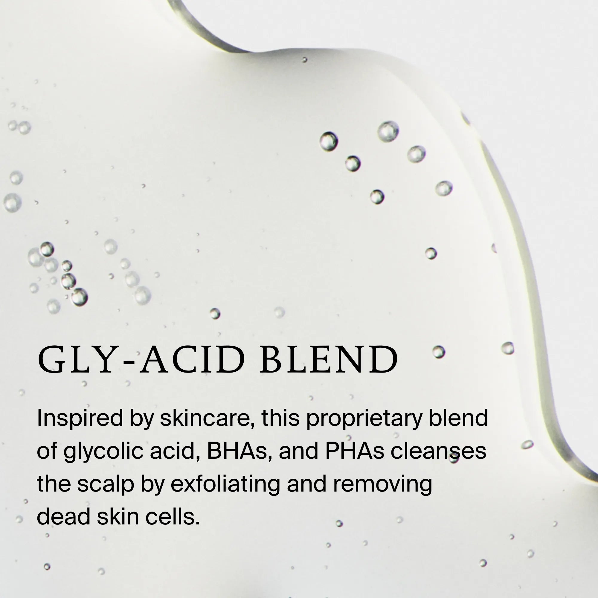 Clear gel with bubbles spread on a white background. Overlaid text reads: Scalp Care Exfoliator. Inspired by skincare, this pre-shampoo treatment exfoliates the scalp to cleanse and help reduce dry scalp flaking by removing dead skin cells.